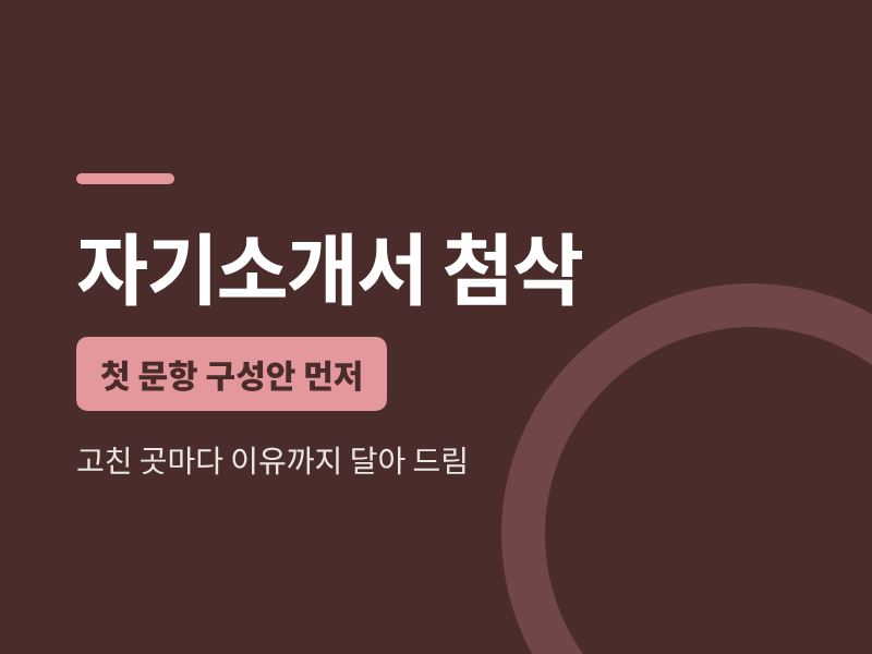 첫 문항 구성안 먼저 보여 드리는 자기소개서 첨삭·작성 도움